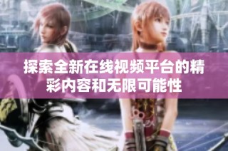 探索全新在线视频平台的精彩内容和无限可能性
