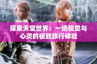 探索天堂世界：一场视觉与心灵的极致旅行体验