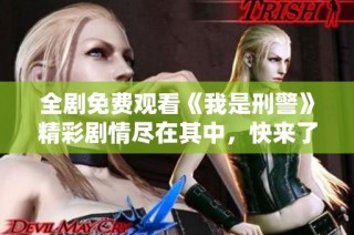全剧免费观看《我是刑警》精彩剧情尽在其中，快来了解吧