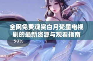 全网免费观赏白月梵星电视剧的最新资源与观看指南