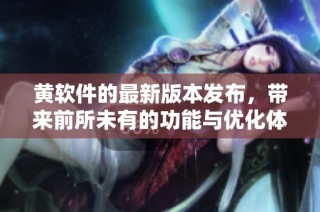 黄软件的最新版本发布，带来前所未有的功能与优化体验