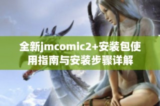 全新jmcomic2+安装包使用指南与安装步骤详解