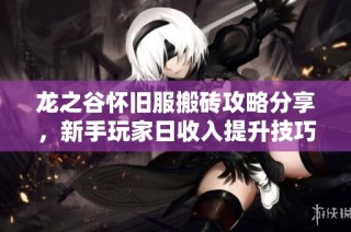 龙之谷怀旧服搬砖攻略分享，新手玩家日收入提升技巧大全