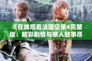 《在线观看法国空乘4完整版：精彩剧情与感人故事尽在其中》