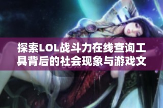 探索LOL战斗力在线查询工具背后的社会现象与游戏文化