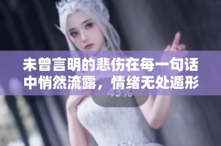 未曾言明的悲伤在每一句话中悄然流露，情绪无处遁形的失落感