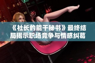 《社长的能干秘书》最终结局揭示职场竞争与情感纠葛的复杂魅力