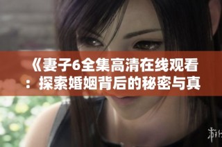 《妻子6全集高清在线观看：探索婚姻背后的秘密与真相》