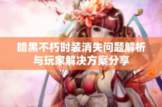 暗黑不朽时装消失问题解析与玩家解决方案分享