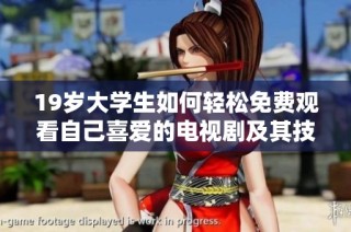 19岁大学生如何轻松免费观看自己喜爱的电视剧及其技巧分享