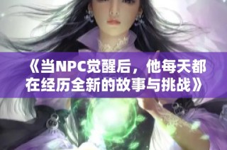 《当NPC觉醒后，他每天都在经历全新的故事与挑战》