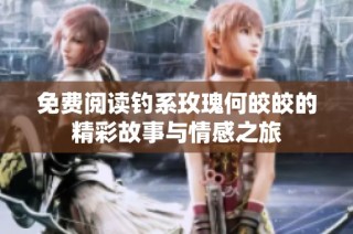 免费阅读钓系玫瑰何皎皎的精彩故事与情感之旅