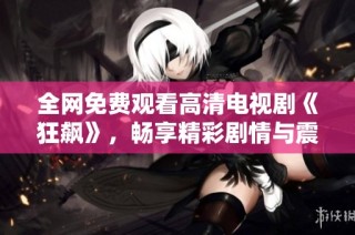 全网免费观看高清电视剧《狂飙》，畅享精彩剧情与震撼体验
