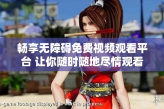 畅享无障碍免费视频观看平台 让你随时随地尽情观看