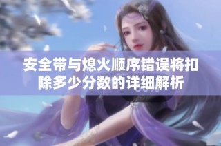 安全带与熄火顺序错误将扣除多少分数的详细解析
