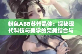 粉色ABB苏州晶体：探秘现代科技与美学的完美结合与应用