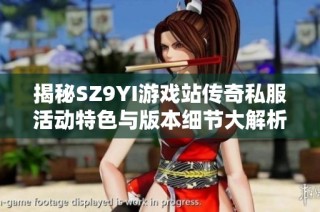 揭秘SZ9YI游戏站传奇私服活动特色与版本细节大解析