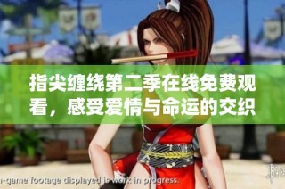 指尖缠绕第二季在线免费观看，感受爱情与命运的交织魅力