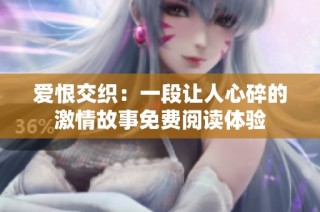 爱恨交织：一段让人心碎的激情故事免费阅读体验
