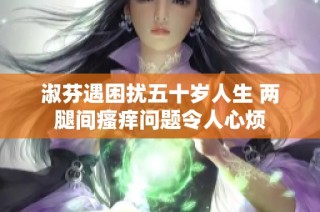 淑芬遇困扰五十岁人生 两腿间瘙痒问题令人心烦