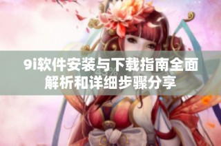9i软件安装与下载指南全面解析和详细步骤分享