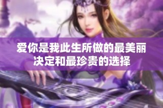 爱你是我此生所做的最美丽决定和最珍贵的选择