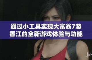 通过小工具实现大富翁7游香江的全新游戏体验与功能提升