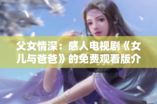 父女情深：感人电视剧《女儿与爸爸》的免费观看版介绍