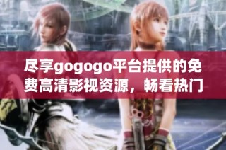 尽享gogogo平台提供的免费高清影视资源，畅看热门影片与剧集