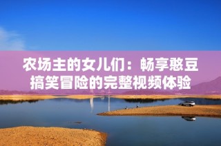 农场主的女儿们：畅享憨豆搞笑冒险的完整视频体验
