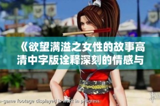 《欲望满溢之女性的故事高清中字版诠释深刻的情感与人生》