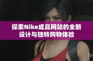 探索Nike成品网站的全新设计与独特购物体验