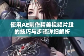 使用AE制作精美视频片段的技巧与步骤详细解析