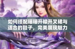 如何搭配瑶瑶开襟开叉裙与适合的鞋子，完美展现魅力风格