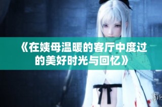 《在姨母温暖的客厅中度过的美好时光与回忆》