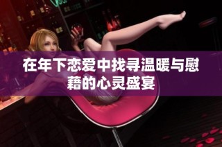 在年下恋爱中找寻温暖与慰藉的心灵盛宴