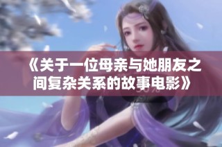 《关于一位母亲与她朋友之间复杂关系的故事电影》