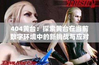 404黄台：探索黄台在当前数字环境中的新挑战与应对策略