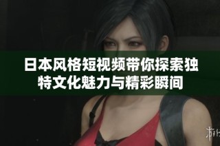 日本风格短视频带你探索独特文化魅力与精彩瞬间