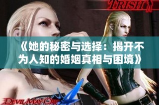 《她的秘密与选择：揭开不为人知的婚姻真相与困境》