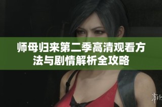 师母归来第二季高清观看方法与剧情解析全攻略
