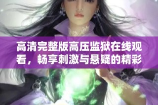 高清完整版高压监狱在线观看，畅享刺激与悬疑的精彩剧情