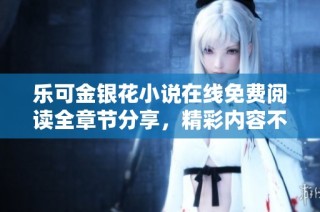 乐可金银花小说在线免费阅读全章节分享，精彩内容不容错过