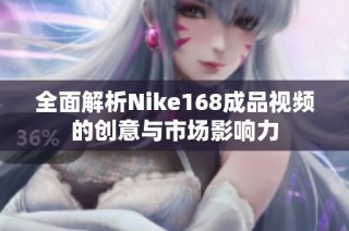 全面解析Nike168成品视频的创意与市场影响力