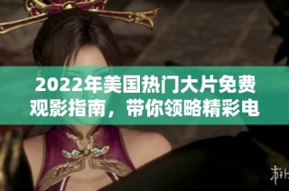 2022年美国热门大片免费观影指南，带你领略精彩电影体验