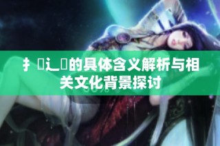 扌喿辶畐的具体含义解析与相关文化背景探讨
