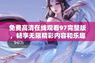 免费高清在线观看97完整版，畅享无限精彩内容和乐趣