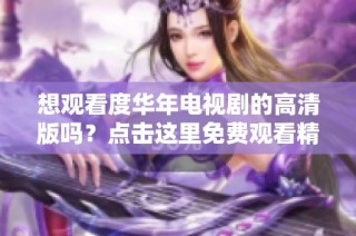 想观看度华年电视剧的高清版吗？点击这里免费观看精彩内容！