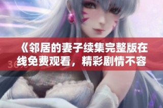 《邻居的妻子续集完整版在线免费观看，精彩剧情不容错过》