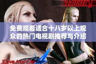 免费观看适合十八岁以上观众的热门电视剧推荐与介绍